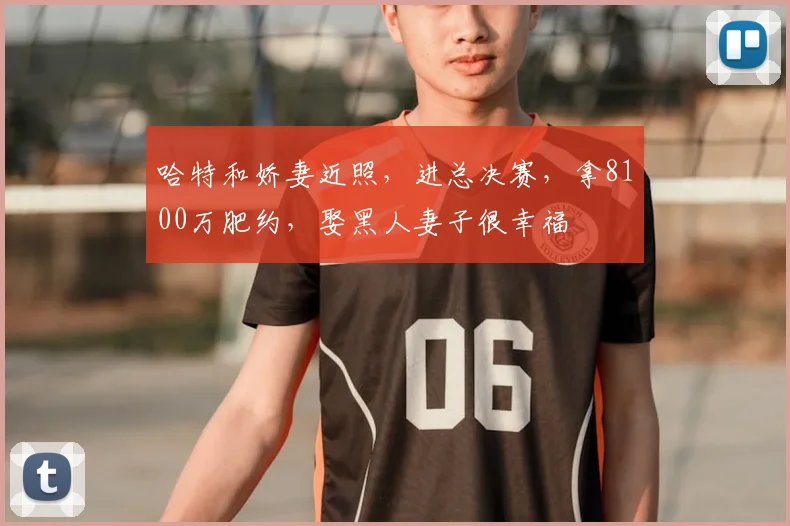 哈特和娇妻近照，进总决赛，拿8100万肥约，娶黑人妻子很幸福