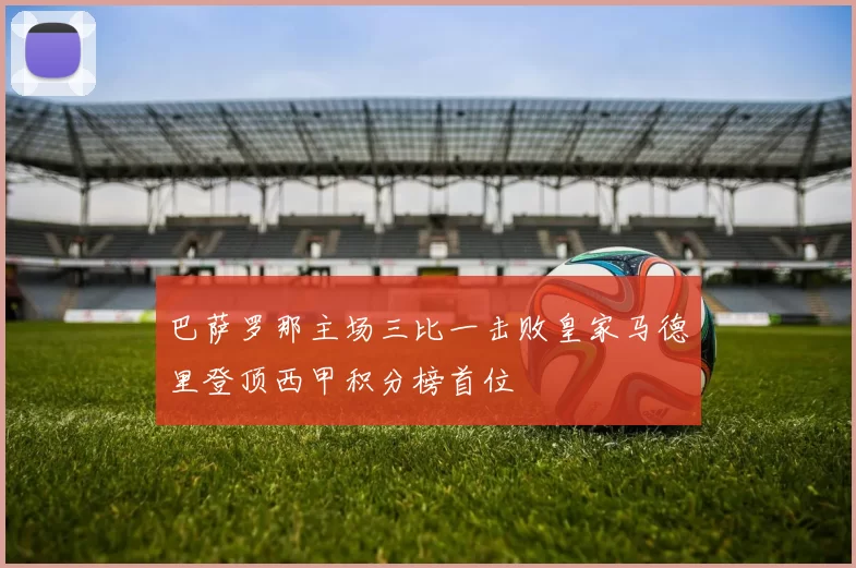 巴萨罗那主场三比一击败皇家马德里登顶西甲积分榜首位