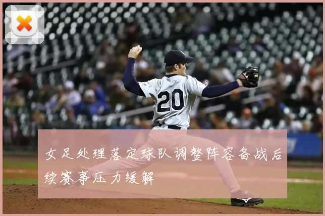 女足处理落定球队调整阵容备战后续赛事压力缓解