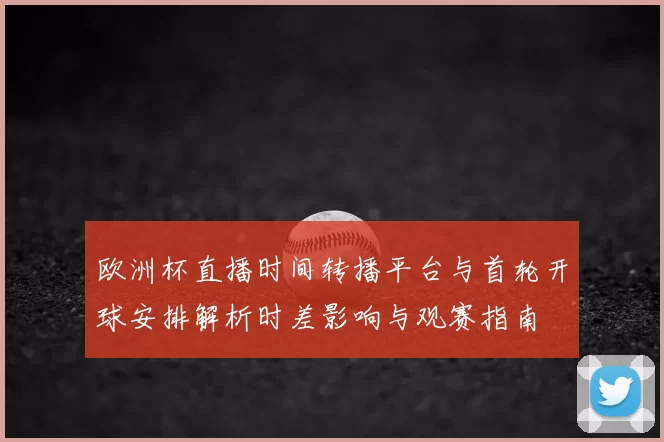 欧洲杯直播时间转播平台与首轮开球安排解析时差影响与观赛指南