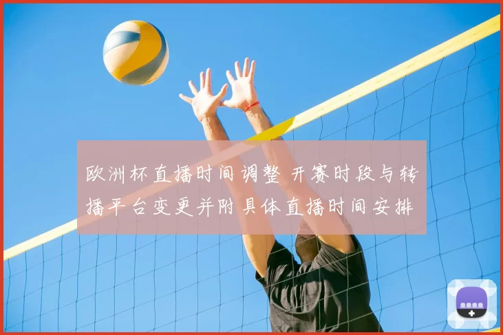 欧洲杯直播时间调整 开赛时段与转播平台变更并附具体直播时间安排