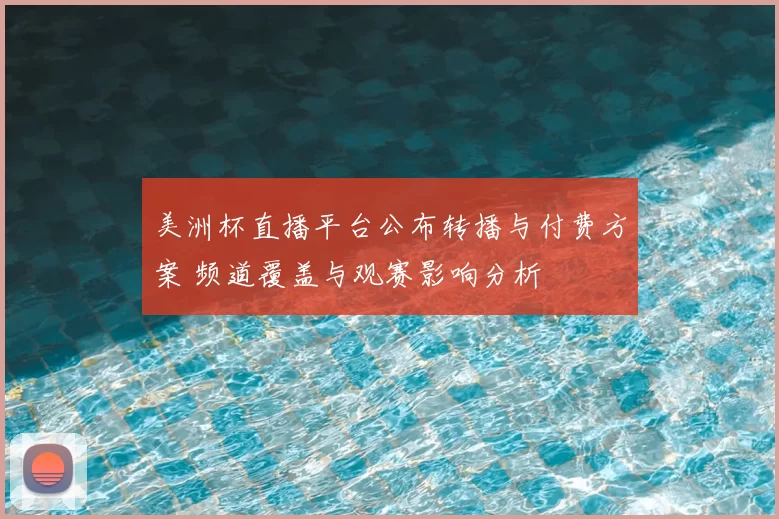 美洲杯直播平台公布转播与付费方案 频道覆盖与观赛影响分析
