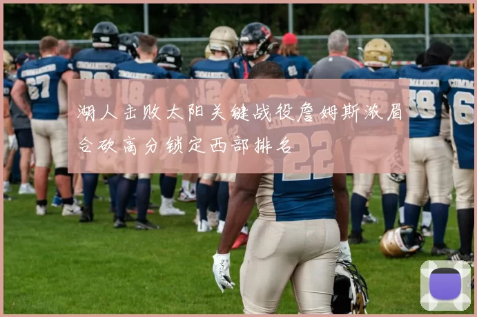 湖人击败太阳关键战役詹姆斯浓眉合砍高分锁定西部排名