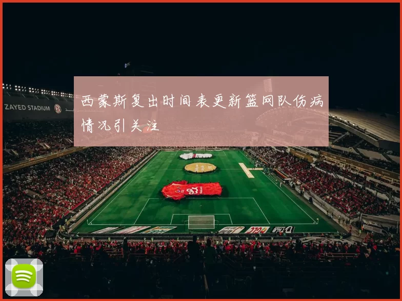 西蒙斯复出时间表更新篮网队伤病情况引关注