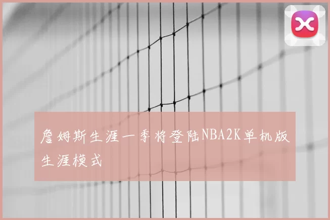詹姆斯生涯一季将登陆NBA2K单机版生涯模式