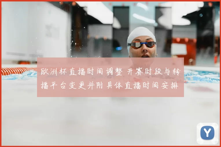 欧洲杯直播时间调整 开赛时段与转播平台变更并附具体直播时间安排