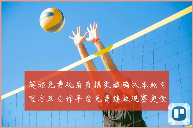 英超免费观看直播渠道确认本轮可官方及合作平台免费播放观赛更便捷