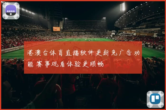 港澳台体育直播软件更新免广告功能 赛事观看体验更顺畅