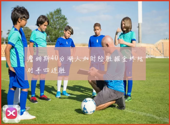 詹姆斯40分湖人加时险胜掘金终结对手四连胜