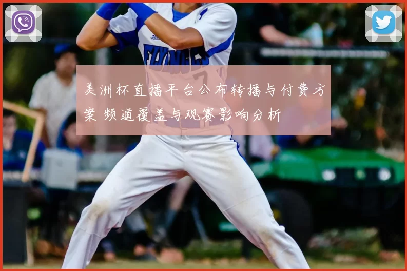 美洲杯直播平台公布转播与付费方案 频道覆盖与观赛影响分析