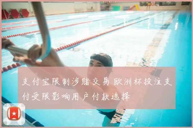 支付宝限制涉赌交易 欧洲杯投注支付受限影响用户付款选择