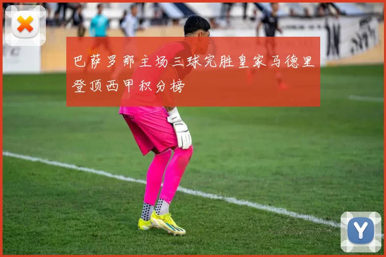 巴萨罗那主场三球完胜皇家马德里登顶西甲积分榜