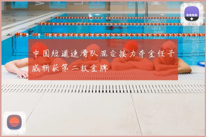 中国短道速滑队混合接力夺金任子威斩获第二枚金牌