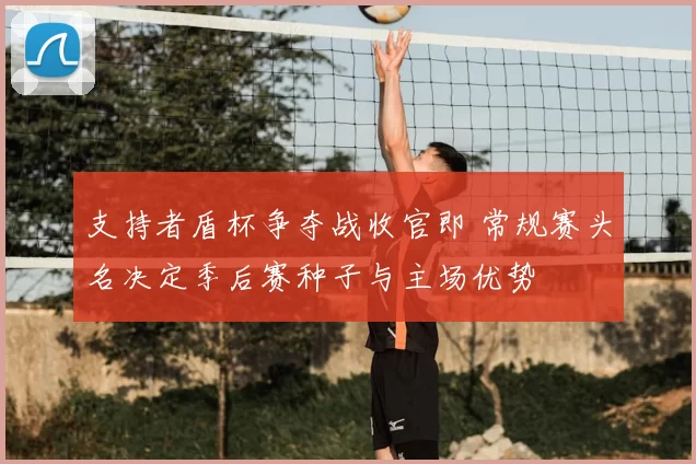 支持者盾杯争夺战收官即 常规赛头名决定季后赛种子与主场优势