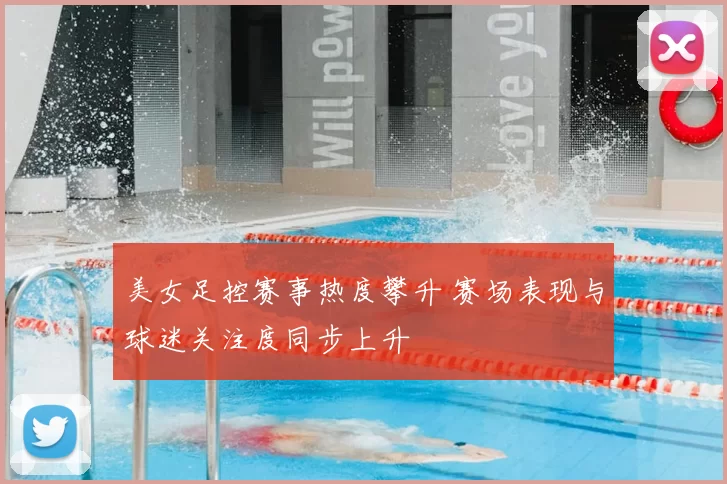 美女足控赛事热度攀升 赛场表现与球迷关注度同步上升