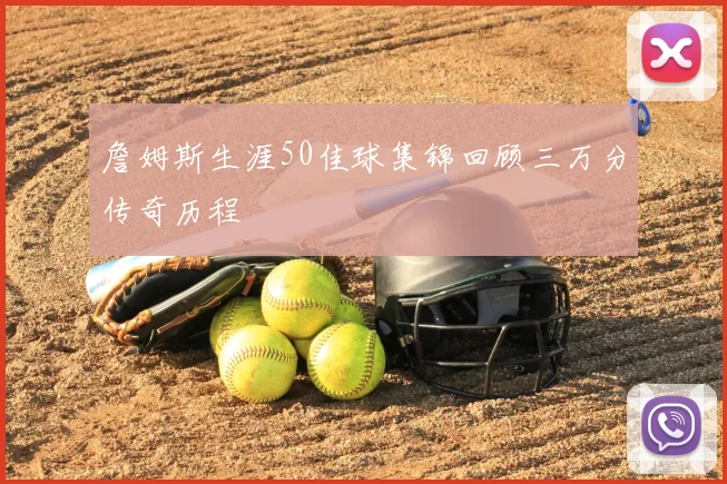 詹姆斯生涯50佳球集锦回顾三万分传奇历程