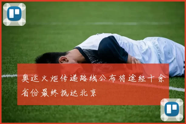 奥运火炬传递路线公布将途经十余省份最终抵达北京