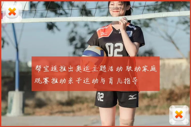 帮宝适推出奥运主题活动 联动家庭观赛推动亲子运动与育儿指导