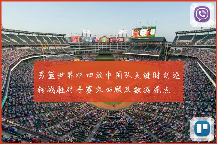 男篮世界杯回放中国队关键时刻逆转战胜对手赛末回顾及数据亮点