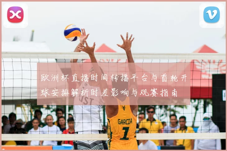 欧洲杯直播时间转播平台与首轮开球安排解析时差影响与观赛指南