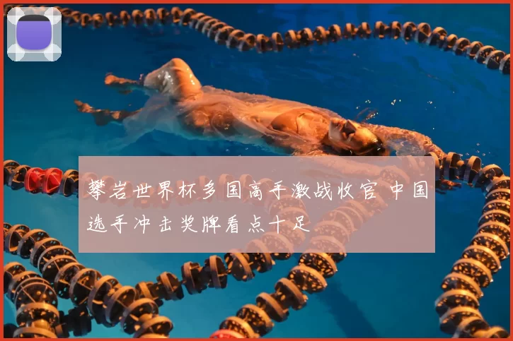 攀岩世界杯多国高手激战收官 中国选手冲击奖牌看点十足