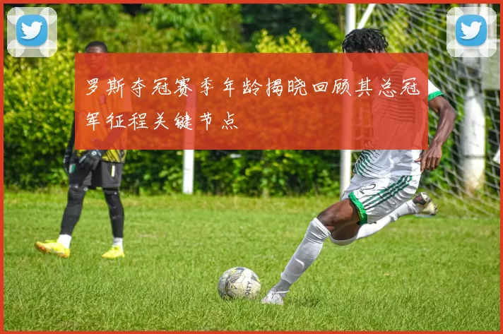 罗斯夺冠赛季年龄揭晓回顾其总冠军征程关键节点