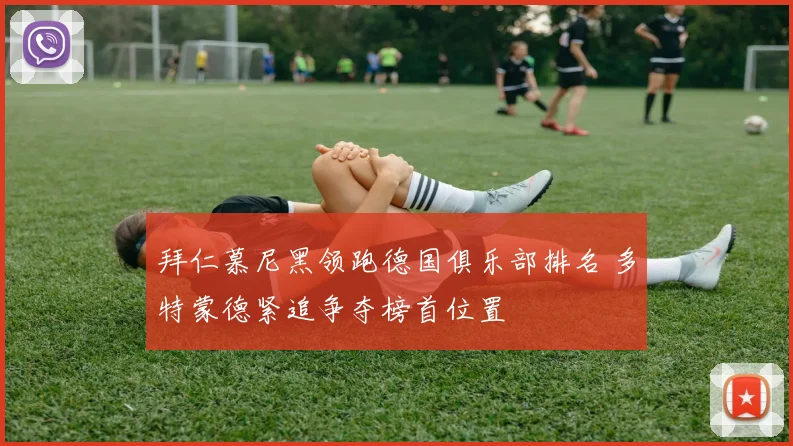拜仁慕尼黑领跑德国俱乐部排名 多特蒙德紧追争夺榜首位置