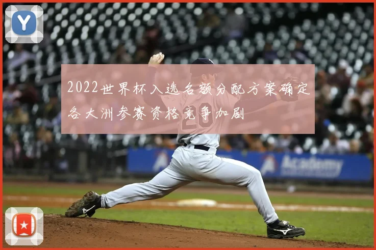 2022世界杯入选名额分配方案确定各大洲参赛资格竞争加剧
