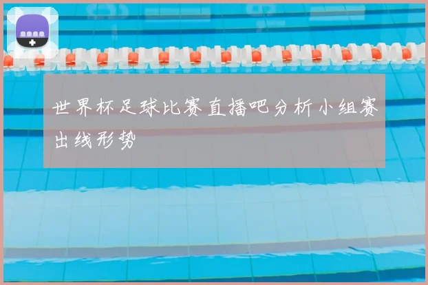 世界杯足球比赛直播吧分析小组赛出线形势