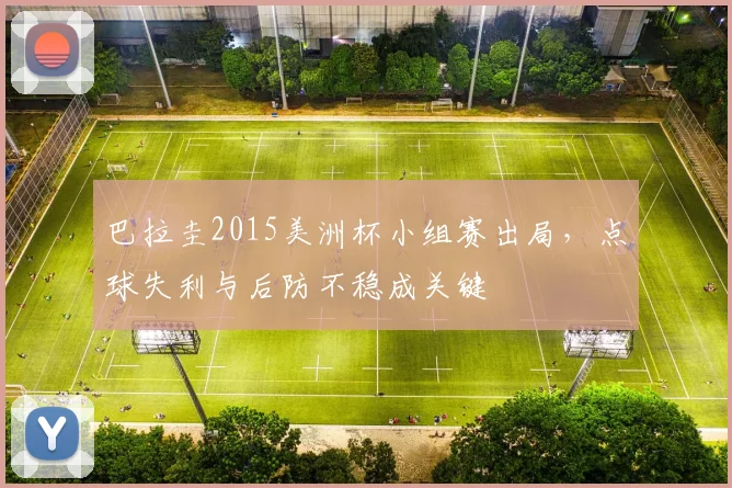 巴拉圭2015美洲杯小组赛出局,点球失利与后防不稳成关键