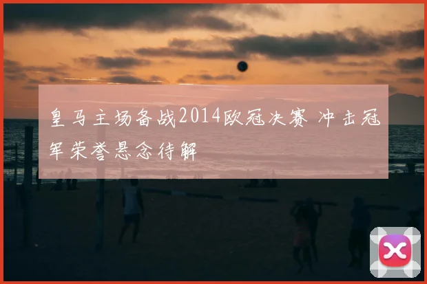 皇马主场备战2014欧冠决赛 冲击冠军荣誉悬念待解