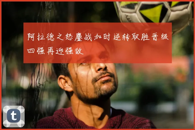 阿拉德之怒鏖战加时逆转取胜晋级四强再迎强敌