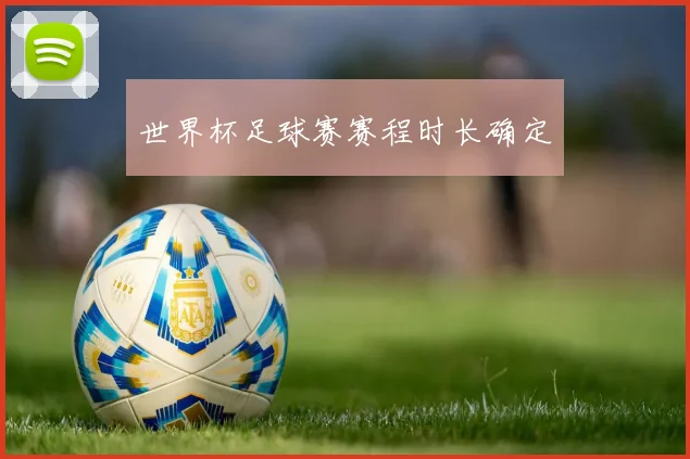 世界杯足球赛赛程时长确定